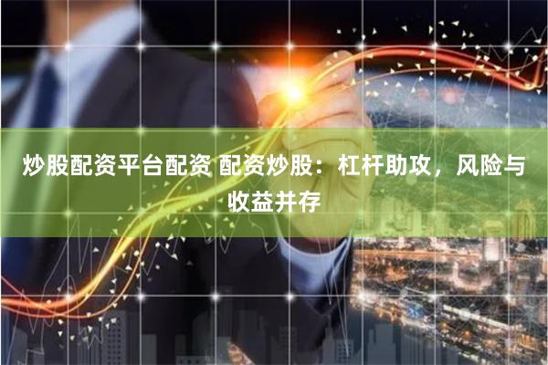 炒股配资平台配资 配资炒股：杠杆助攻，风险与收益并存