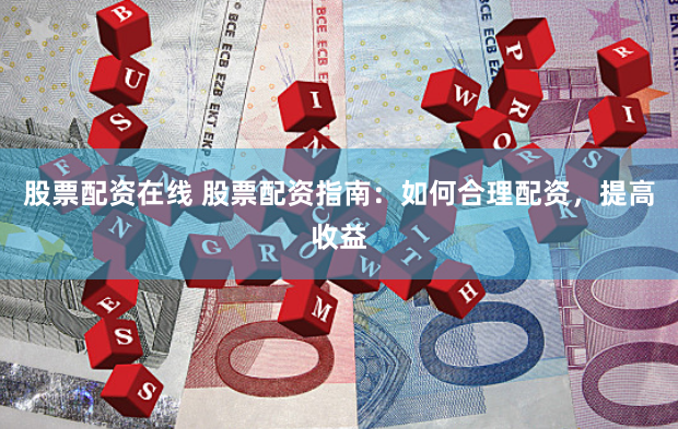 股票配资在线 股票配资指南：如何合理配资，提高收益
