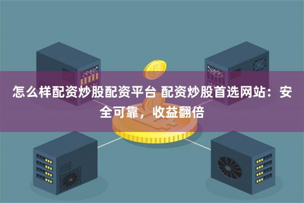 怎么样配资炒股配资平台 配资炒股首选网站：安全可靠，收益翻倍