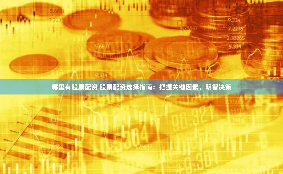 哪里有股票配资 股票配资选择指南：把握关键因素，明智决策