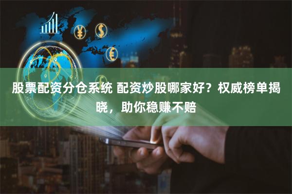 股票配资分仓系统 配资炒股哪家好？权威榜单揭晓，助你稳赚不赔