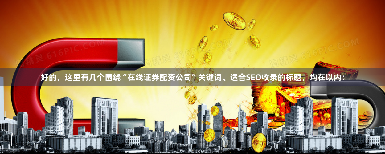 好的，这里有几个围绕“在线证券配资公司”关键词、适合SEO收录的标题，均在以内：