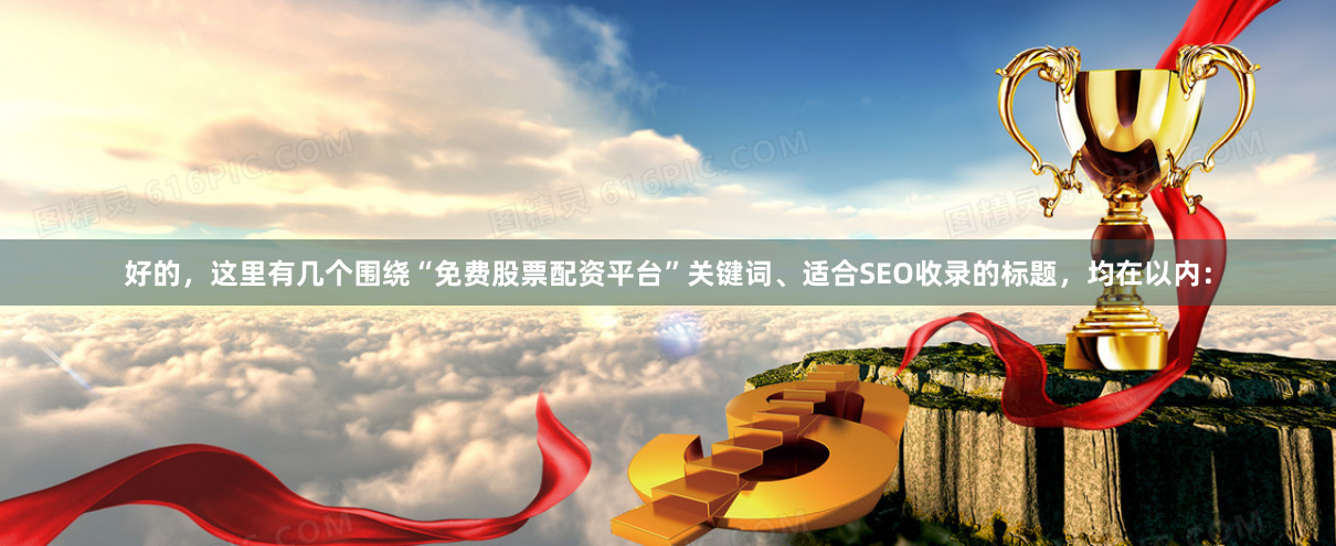 好的，这里有几个围绕“免费股票配资平台”关键词、适合SEO收录的标题，均在以内：