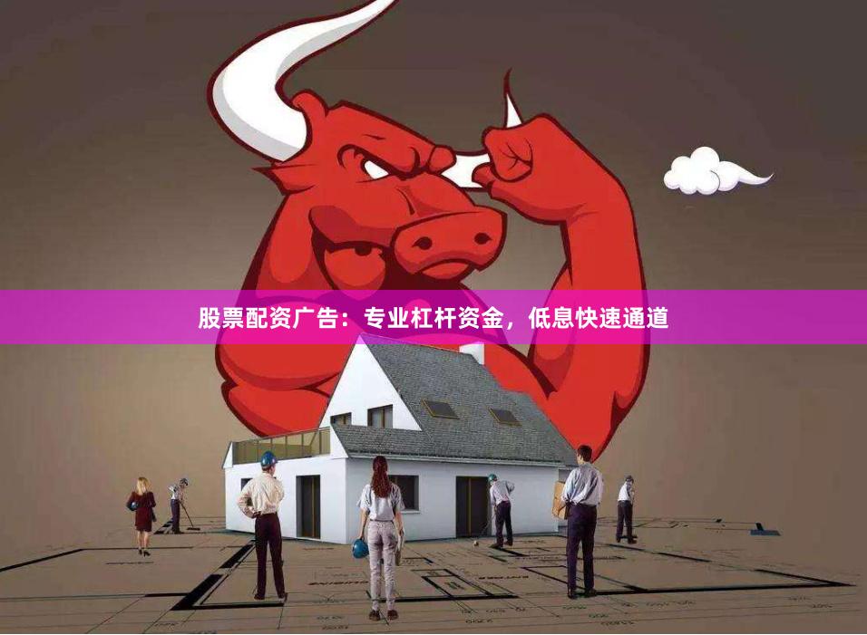 股票配资广告：专业杠杆资金，低息快速通道